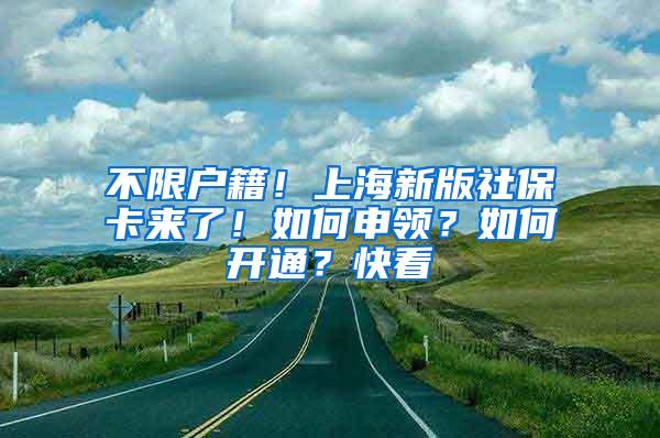 不限户籍！上海新版社保卡来了！如何申领？如何开通？快看