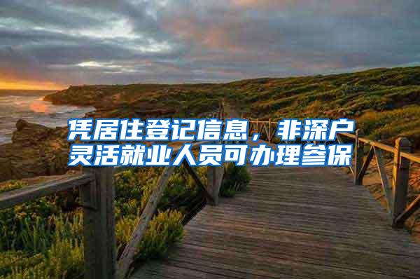 凭居住登记信息，非深户灵活就业人员可办理参保