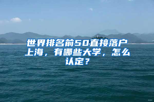 世界排名前50直接落户上海，有哪些大学，怎么认定？