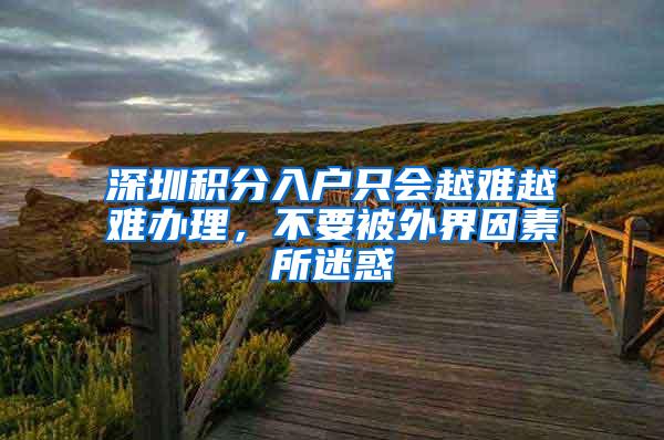 深圳积分入户只会越难越难办理，不要被外界因素所迷惑