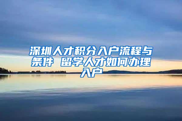 深圳人才积分入户流程与条件 留学人才如何办理入户