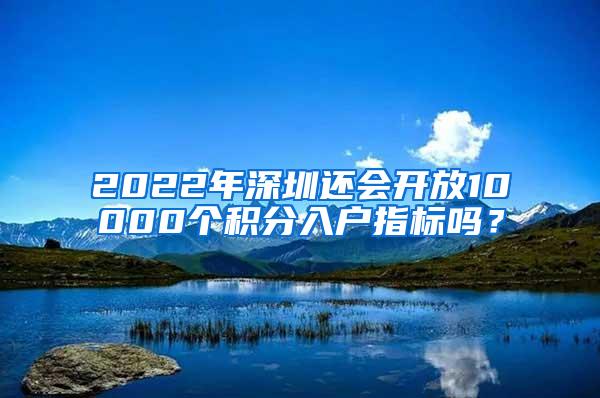 2022年深圳还会开放10000个积分入户指标吗？