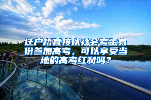 迁户籍直接以社会考生身份参加高考，可以享受当地的高考红利吗？