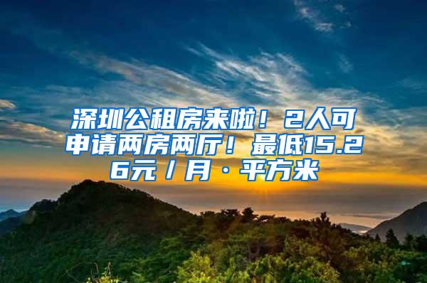 深圳公租房来啦！2人可申请两房两厅！最低15.26元／月·平方米