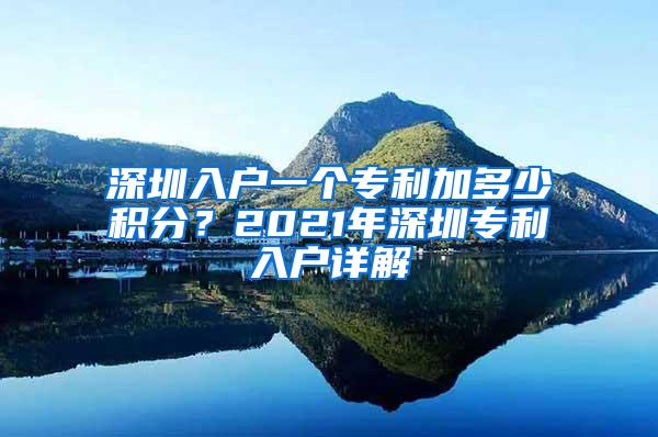 深圳入户一个专利加多少积分？2021年深圳专利入户详解