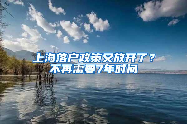 上海落户政策又放开了？不再需要7年时间