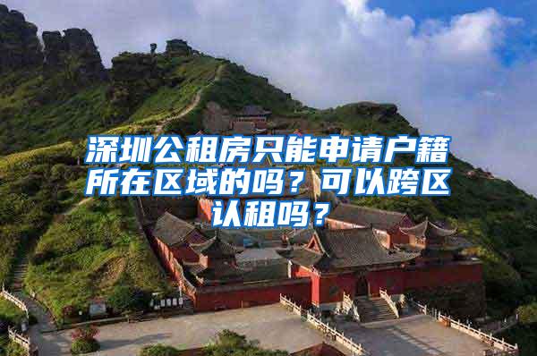 深圳公租房只能申请户籍所在区域的吗？可以跨区认租吗？