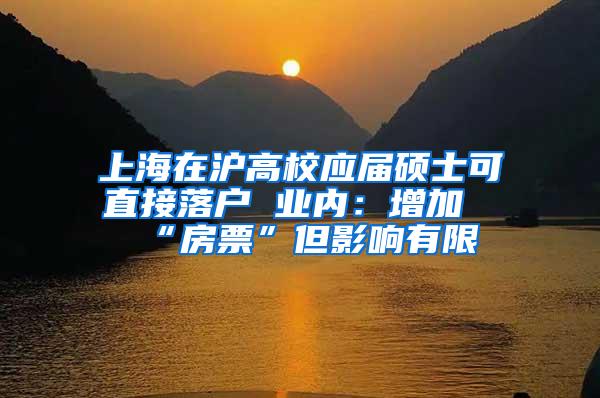 上海在沪高校应届硕士可直接落户 业内：增加“房票”但影响有限