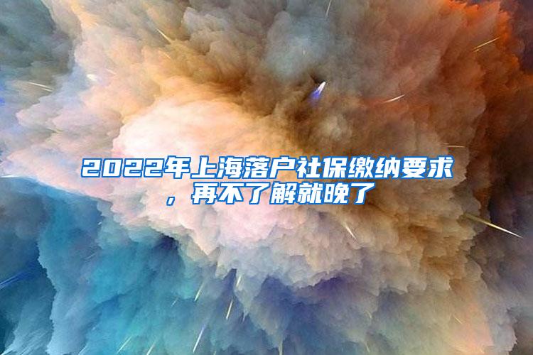 2022年上海落户社保缴纳要求，再不了解就晚了