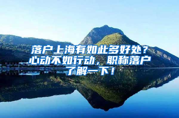 落户上海有如此多好处？心动不如行动，职称落户了解一下！