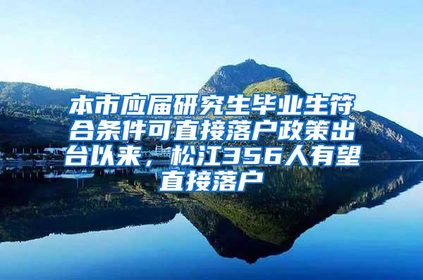 本市应届研究生毕业生符合条件可直接落户政策出台以来，松江356人有望直接落户