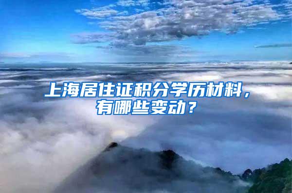 上海居住证积分学历材料，有哪些变动？