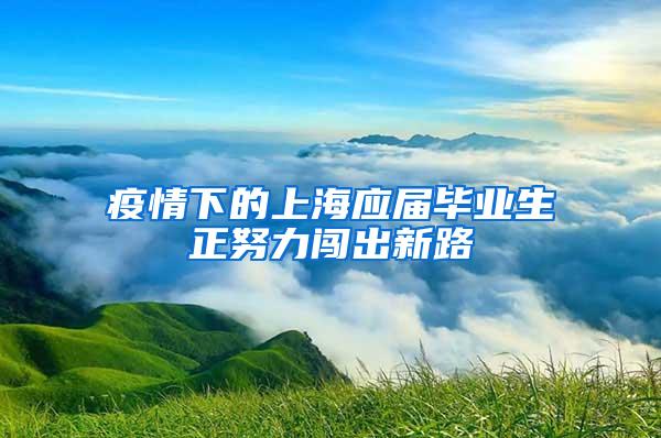 疫情下的上海应届毕业生正努力闯出新路