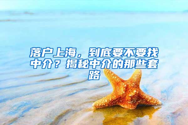 落户上海，到底要不要找中介？揭秘中介的那些套路