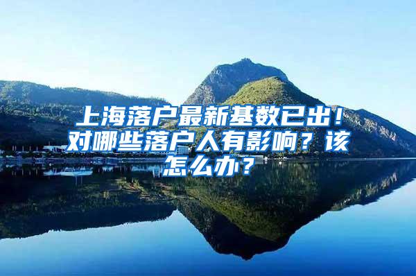 上海落户最新基数已出！对哪些落户人有影响？该怎么办？