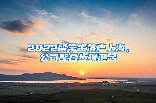 2022留学生落户上海，公司配合步骤汇总