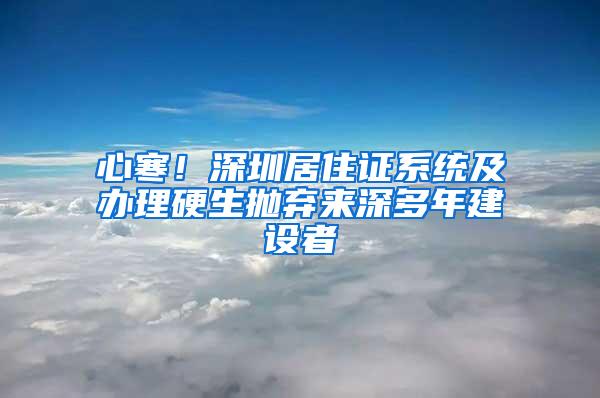 心寒！深圳居住证系统及办理硬生抛弃来深多年建设者