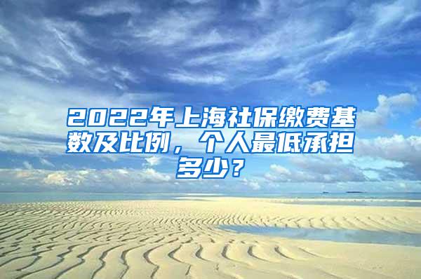 2022年上海社保缴费基数及比例，个人最低承担多少？