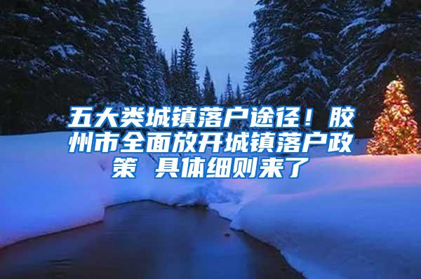 五大类城镇落户途径！胶州市全面放开城镇落户政策 具体细则来了