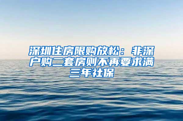 深圳住房限购放松：非深户购二套房则不再要求满三年社保