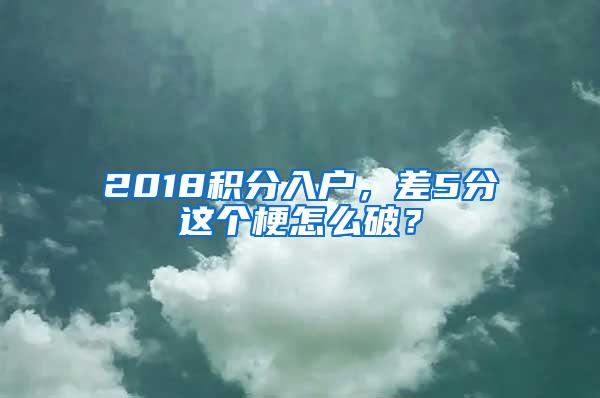 2018积分入户，差5分这个梗怎么破？