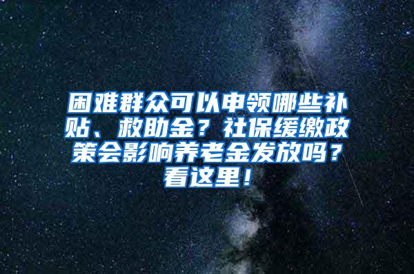 困难群众可以申领哪些补贴、救助金？社保缓缴政策会影响养老金发放吗？看这里！