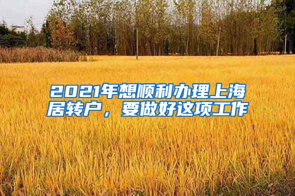 2021年想顺利办理上海居转户，要做好这项工作