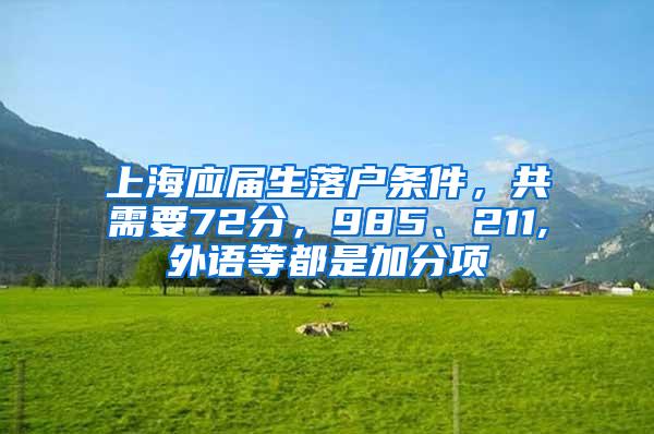 上海应届生落户条件，共需要72分，985、211,外语等都是加分项