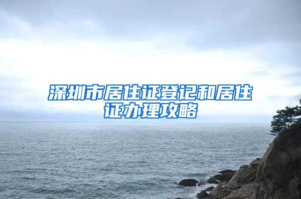 深圳市居住证登记和居住证办理攻略