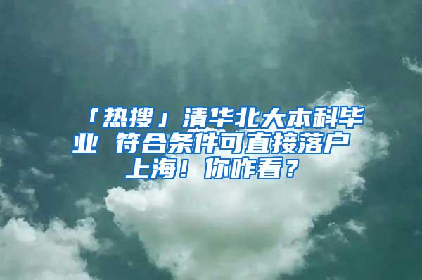 「热搜」清华北大本科毕业 符合条件可直接落户上海！你咋看？