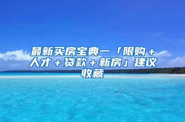 最新买房宝典一「限购＋人才＋贷款＋新房」建议收藏