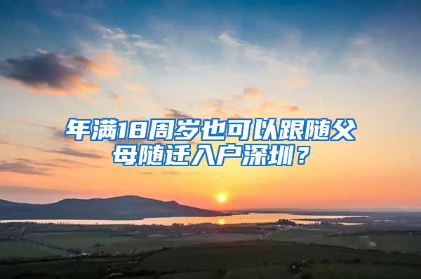 年满18周岁也可以跟随父母随迁入户深圳？