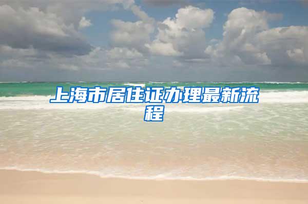 上海市居住证办理最新流程