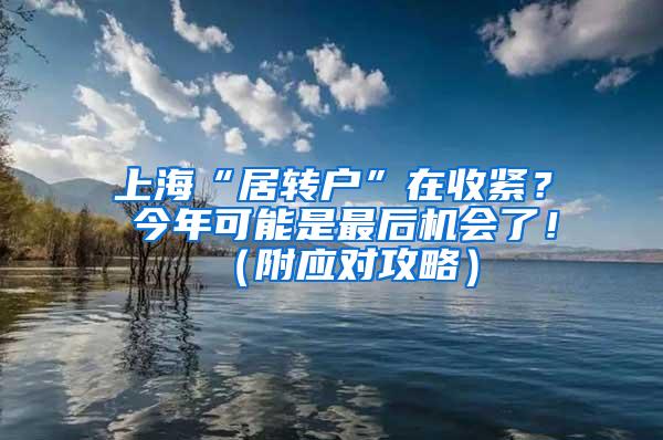 上海“居转户”在收紧？ 今年可能是最后机会了！（附应对攻略）