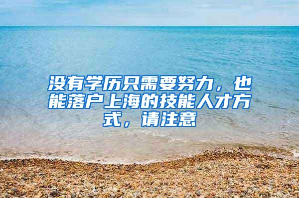 没有学历只需要努力，也能落户上海的技能人才方式，请注意