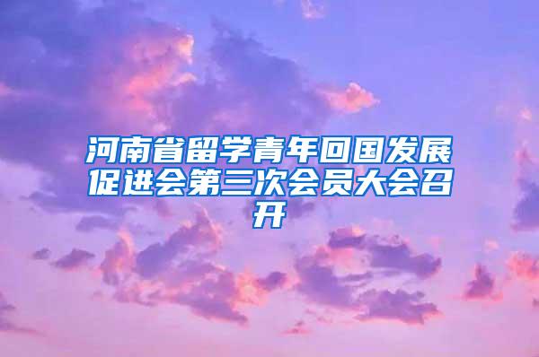 河南省留学青年回国发展促进会第三次会员大会召开