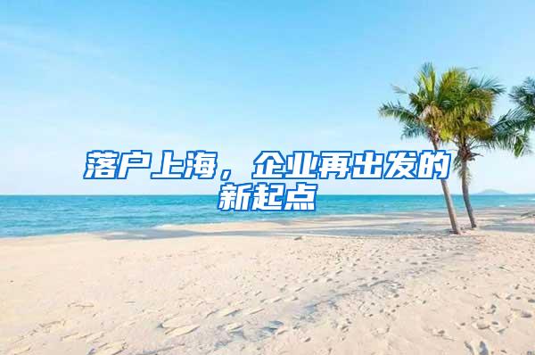 落户上海，企业再出发的新起点