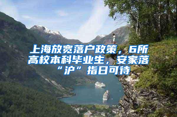 上海放宽落户政策，6所高校本科毕业生，安家落“沪”指日可待