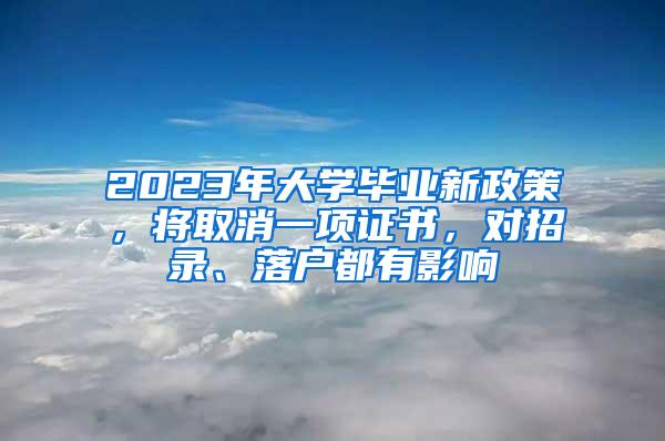 2023年大学毕业新政策，将取消一项证书，对招录、落户都有影响