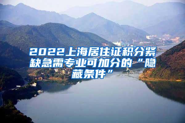 2022上海居住证积分紧缺急需专业可加分的“隐藏条件”