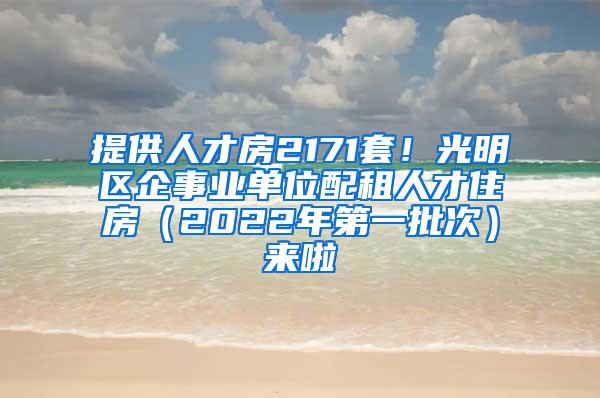 提供人才房2171套！光明区企事业单位配租人才住房（2022年第一批次）来啦