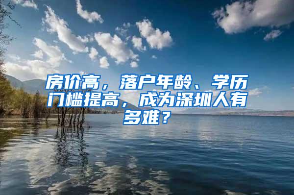 房价高，落户年龄、学历门槛提高，成为深圳人有多难？