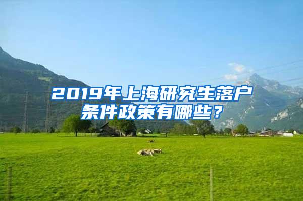 2019年上海研究生落户条件政策有哪些？