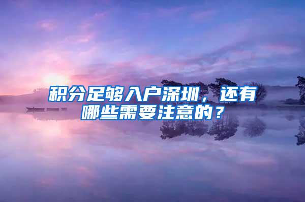 积分足够入户深圳，还有哪些需要注意的？