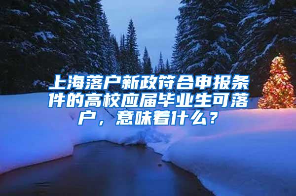 上海落户新政符合申报条件的高校应届毕业生可落户，意味着什么？