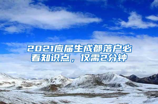 2021应届生成都落户必看知识点，仅需2分钟