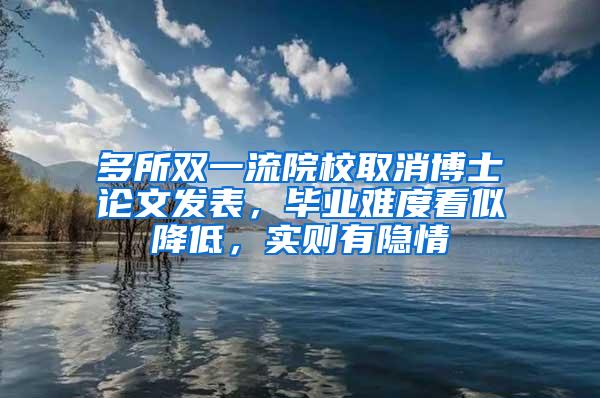 多所双一流院校取消博士论文发表，毕业难度看似降低，实则有隐情