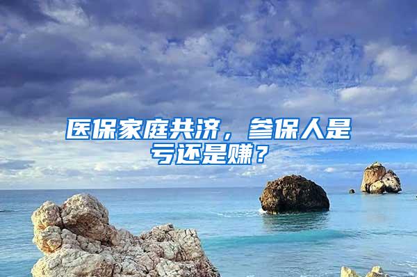 医保家庭共济，参保人是亏还是赚？