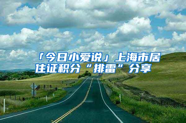 「今日小爱说」上海市居住证积分“排雷”分享