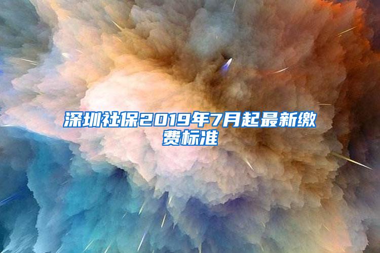 深圳社保2019年7月起最新缴费标准